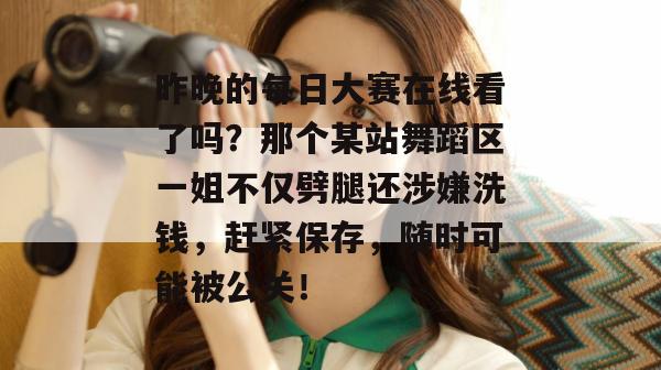 昨晚的每日大赛在线看了吗?那个某站舞蹈区一姐不仅劈腿还涉嫌洗钱,赶紧保存,随时可能被公关! 昨晚的每日大赛在线看了吗?那个某站舞蹈区一姐不仅劈腿还涉嫌洗钱,赶紧保存,随时可能被公关!