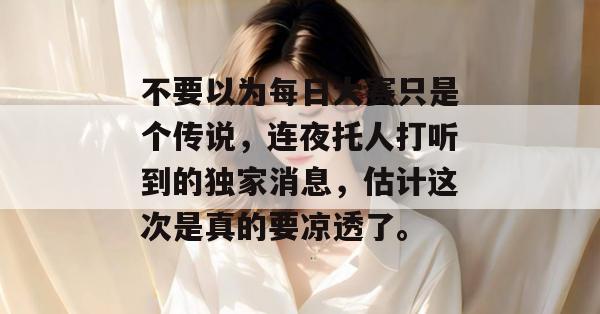 不要以为每日大赛只是个传说,连夜托人打听到的独家消息,估计这次是真的要凉透了。 不要以为每日大赛只是个传说,连夜托人打听到的独家消息,估计这次是真的要凉透了。