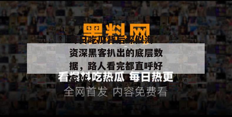 每日吃瓜背后深似海:资深黑客扒出的底层数据,路人看完都直呼好家伙。 每日吃瓜背后深似海:资深黑客扒出的底层数据,路人看完都直呼好家伙。