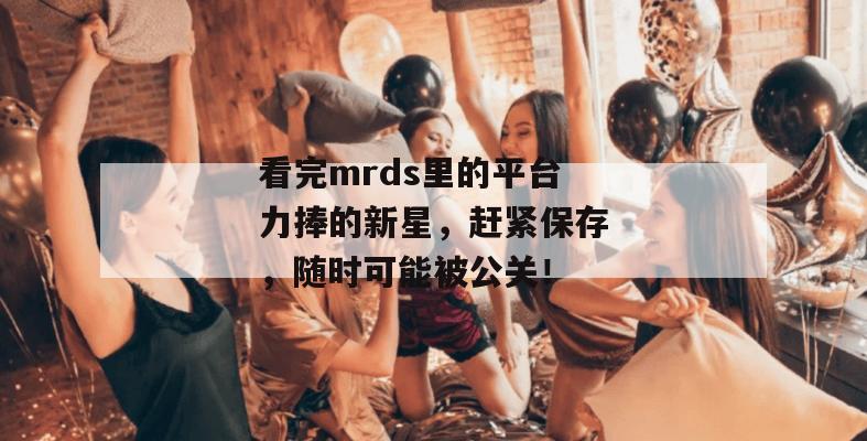 看完mrds里的平台力捧的新星,赶紧保存,随时可能被公关! 看完mrds里的平台力捧的新星,赶紧保存,随时可能被公关!
